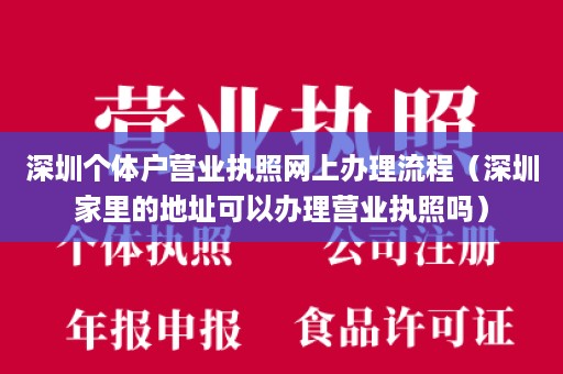 深圳个体户营业执照网上办理流程（深圳家里的地址可以办理营业执照吗）