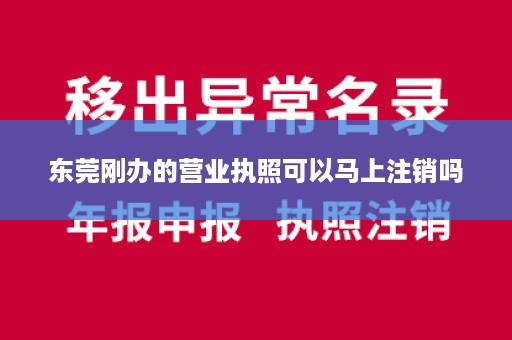 东莞刚办的营业执照可以马上注销吗