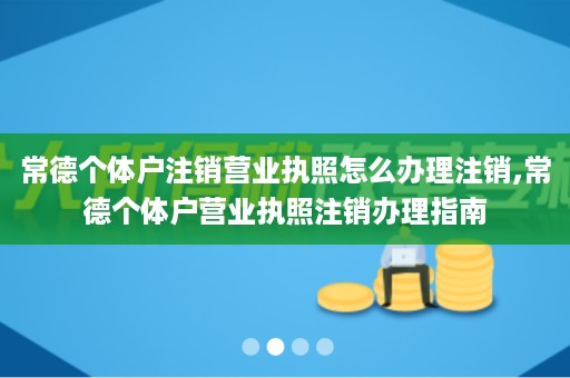 常德个体户注销营业执照怎么办理注销,常德个体户营业执照注销办理指南