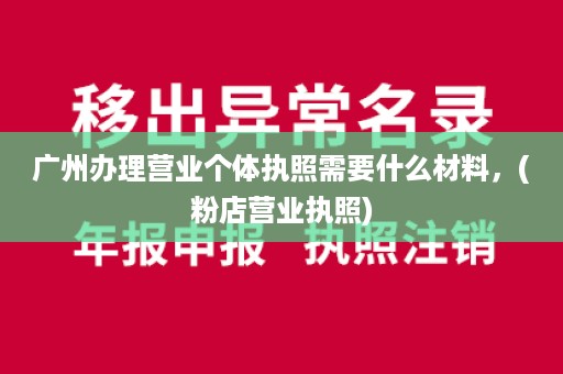 广州办理营业个体执照需要什么材料，(粉店营业执照)