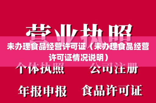 未办理食品经营许可证（未办理食品经营许可证情况说明）