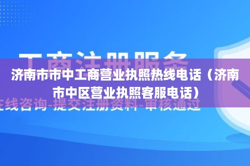 济南市市中工商营业执照热线电话（济南市中区营业执照客服电话）