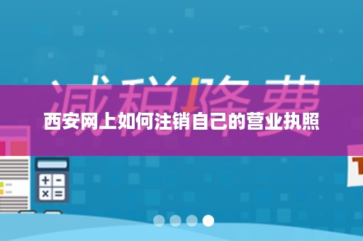 西安网上如何注销自己的营业执照