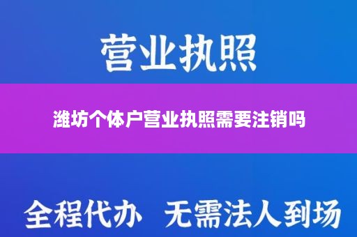 潍坊个体户营业执照需要注销吗