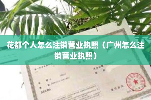 花都个人怎么注销营业执照（广州怎么注销营业执照）