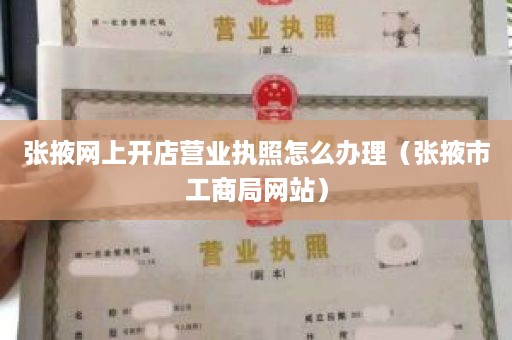 张掖网上开店营业执照怎么办理（张掖市工商局网站）