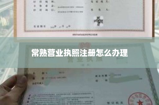 常熟营业执照注册怎么办理