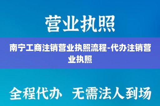 南宁工商注销营业执照流程-代办注销营业执照