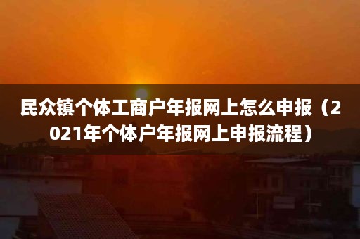 民众镇个体工商户年报网上怎么申报（2021年个体户年报网上申报流程）