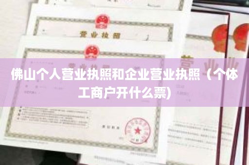 佛山个人营业执照和企业营业执照（个体工商户开什么票)