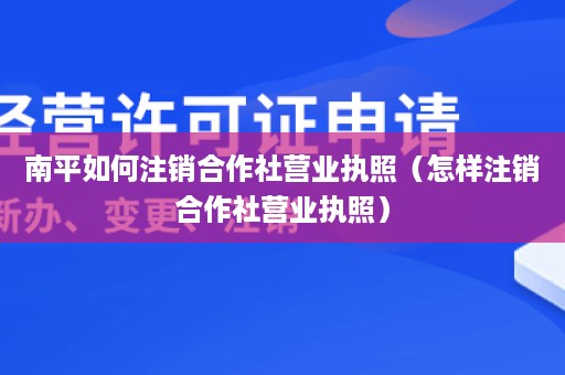 南平如何注销合作社营业执照（怎样注销合作社营业执照）