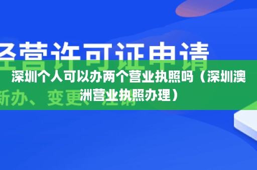 深圳个人可以办两个营业执照吗（深圳澳洲营业执照办理）