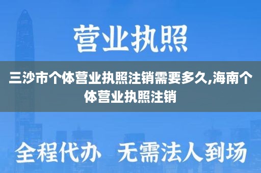 三沙市个体营业执照注销需要多久,海南个体营业执照注销