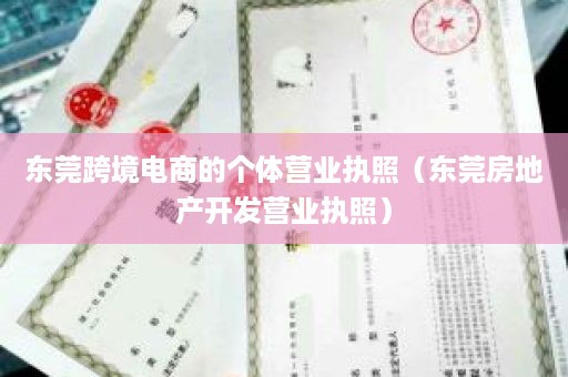 东莞跨境电商的个体营业执照（东莞房地产开发营业执照）