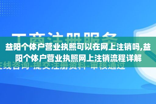 益阳个体户营业执照可以在网上注销吗,益阳个体户营业执照网上注销流程详解