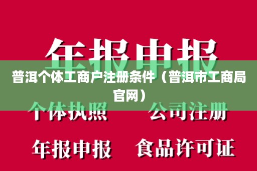 普洱个体工商户注册条件（普洱市工商局官网）