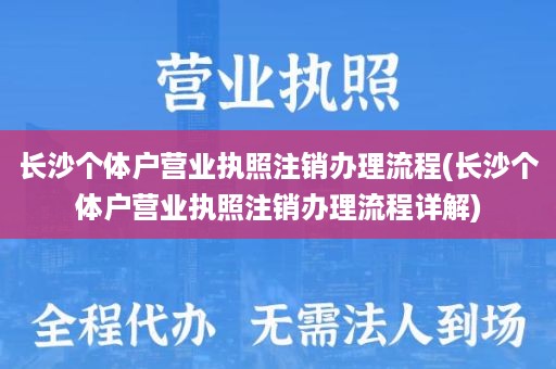 长沙个体户营业执照注销办理流程(长沙个体户营业执照注销办理流程详解)