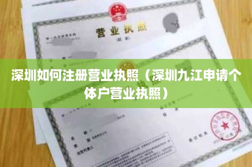 深圳如何注册营业执照（深圳九江申请个体户营业执照）