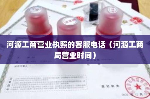 河源工商营业执照的客服电话（河源工商局营业时间）