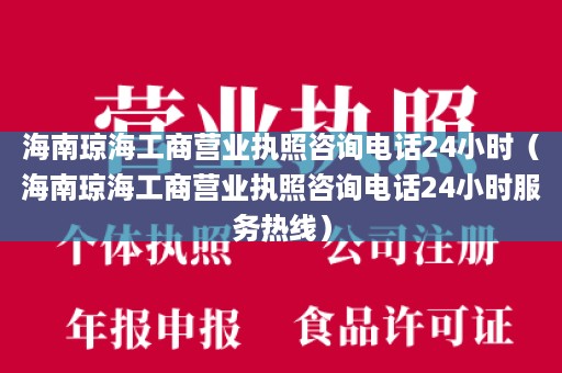 海南琼海工商营业执照咨询电话24小时（海南琼海工商营业执照咨询电话24小时服务热线）