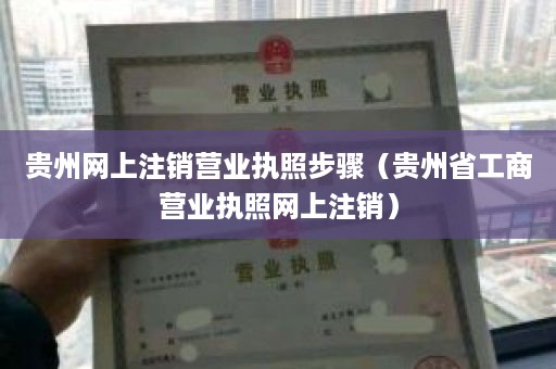 贵州网上注销营业执照步骤（贵州省工商营业执照网上注销）