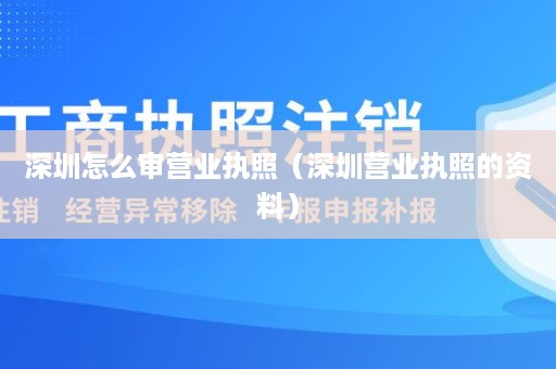 深圳怎么审营业执照（深圳营业执照的资料）