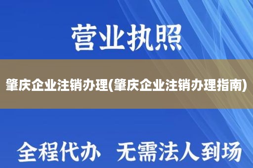 肇庆企业注销办理(肇庆企业注销办理指南)