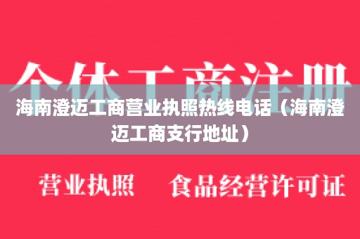 海南澄迈工商营业执照热线电话（海南澄迈工商支行地址）