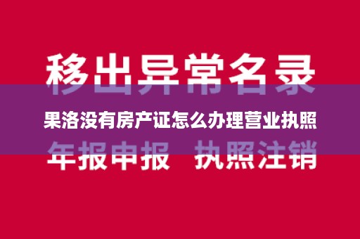 果洛没有房产证怎么办理营业执照