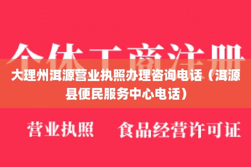 大理州洱源营业执照办理咨询电话（洱源县便民服务中心电话）