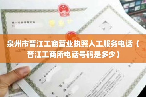 泉州市晋江工商营业执照人工服务电话（晋江工商所电话号码是多少）