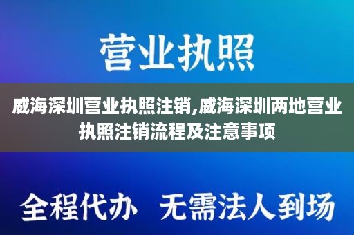 威海深圳营业执照注销,威海深圳两地营业执照注销流程及注意事项