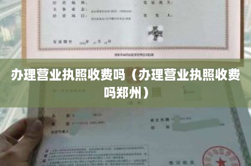 办理营业执照收费吗（办理营业执照收费吗郑州）