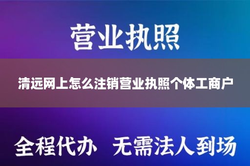 清远网上怎么注销营业执照个体工商户