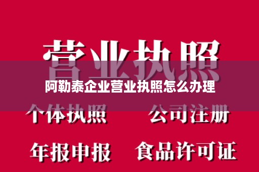 阿勒泰企业营业执照怎么办理