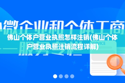 佛山个体户营业执照怎样注销(佛山个体户营业执照注销流程详解)