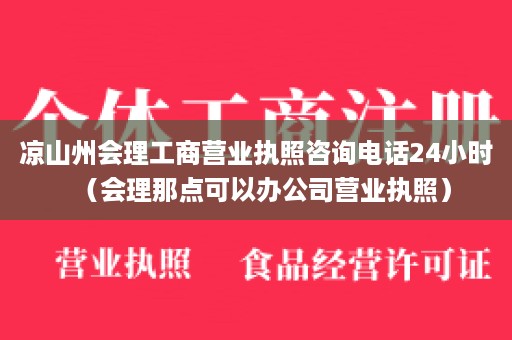 凉山州会理工商营业执照咨询电话24小时（会理那点可以办公司营业执照）