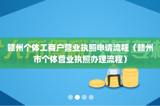 赣州个体工商户营业执照申请流程（赣州市个体营业执照办理流程）