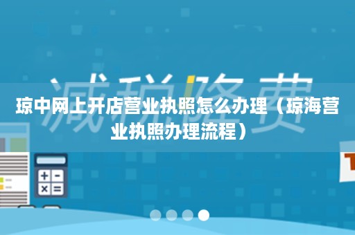 琼中网上开店营业执照怎么办理（琼海营业执照办理流程）