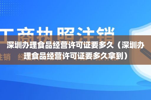 深圳办理食品经营许可证要多久（深圳办理食品经营许可证要多久拿到）