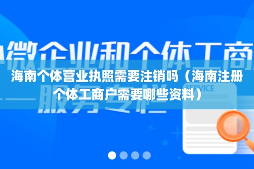 海南个体营业执照需要注销吗（海南注册个体工商户需要哪些资料）