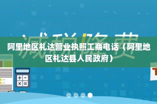 阿里地区札达营业执照工商电话（阿里地区札达县人民政府）