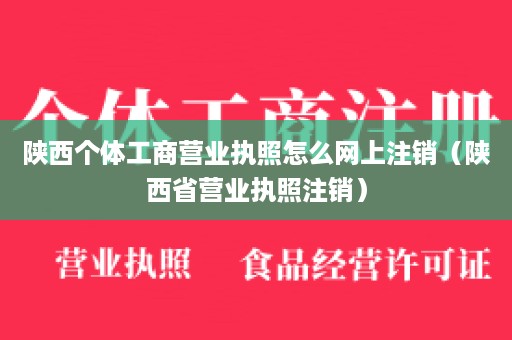 陕西个体工商营业执照怎么网上注销（陕西省营业执照注销）