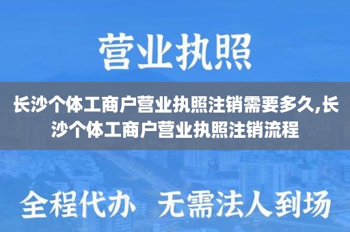 长沙个体工商户营业执照注销需要多久,长沙个体工商户营业执照注销流程