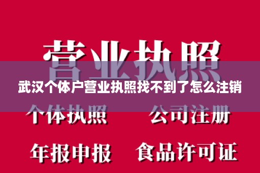 武汉个体户营业执照找不到了怎么注销