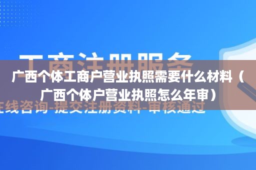 广西个体工商户营业执照需要什么材料（广西个体户营业执照怎么年审）