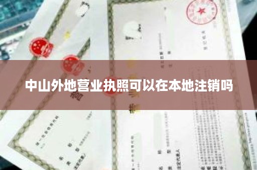 中山外地营业执照可以在本地注销吗