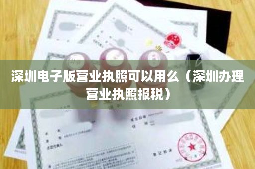 深圳电子版营业执照可以用么（深圳办理营业执照报税）