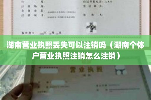 湖南营业执照丢失可以注销吗（湖南个体户营业执照注销怎么注销）