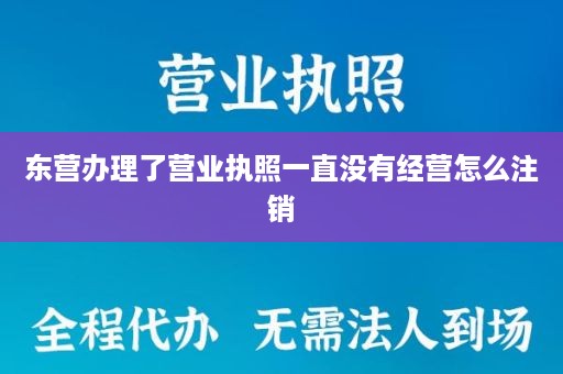 东营办理了营业执照一直没有经营怎么注销